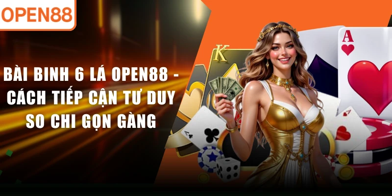 Bài Binh 6 Lá OPEN88 - Cách Tiếp Cận Tư Duy So Chi Gọn Gàng