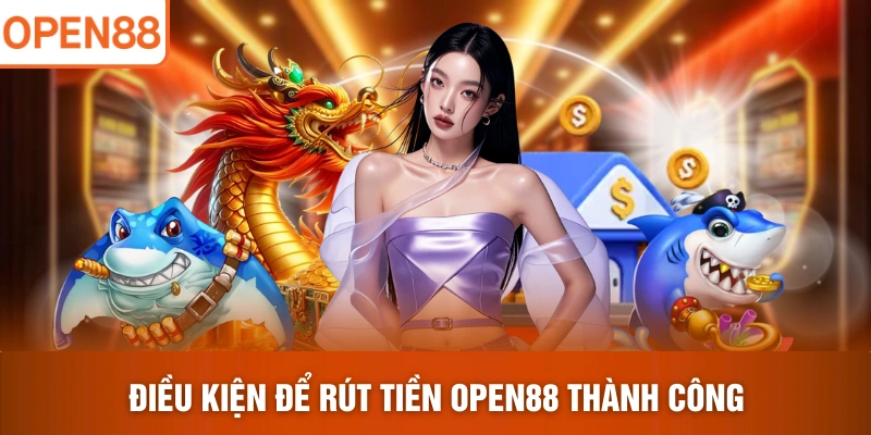 Điều kiện để rút tiền OPEN88 thành công