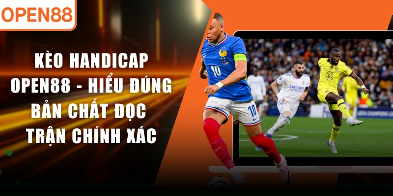 Kèo Handicap OPEN88 - Hiểu Đúng Bản Chất Đọc Trận Chính Xác