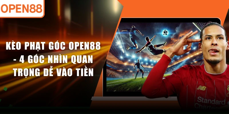 Kèo Phạt Góc OPEN88 - 4 Góc Nhìn Quan Trọng Dễ Vào Tiền