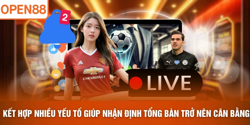 Kết hợp nhiều yếu tố giúp nhận định tổng bàn trở nên cân bằng