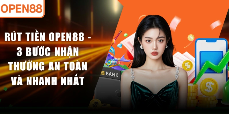 Rút Tiền OPEN88 - 3 Bước Nhận Thưởng An Toàn Và Nhanh Nhất