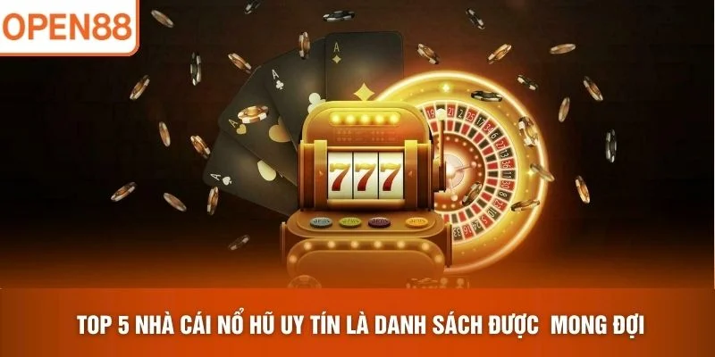 Top 5 Nhà Cái Nổ Hũ Uy Tín là danh sách được mong đợi